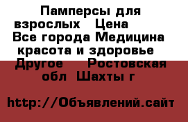 Памперсы для взрослых › Цена ­ 500 - Все города Медицина, красота и здоровье » Другое   . Ростовская обл.,Шахты г.